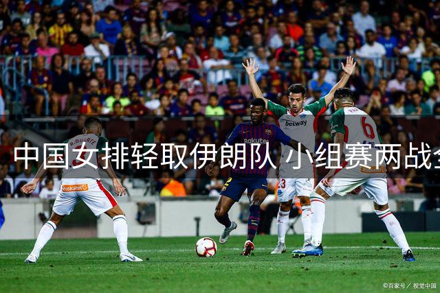 中国女排轻取伊朗队 小组赛两战全胜锁定八强席位