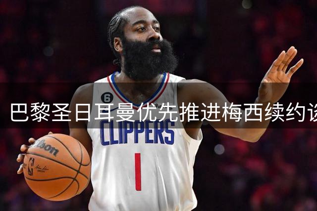 巴黎圣日耳曼优先推进梅西续约谈判 欲阻巴萨回购计划