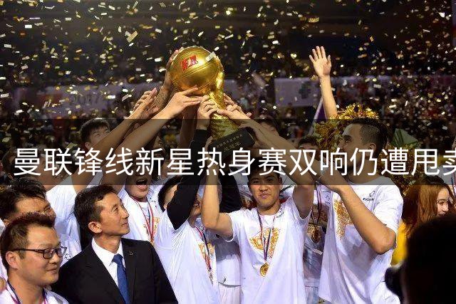 曼联锋线新星热身赛双响仍遭甩卖 青训左闸引英冠两队争抢