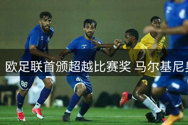 欧足联首颁超越比赛奖 马尔基尼奥斯因暖心举动获殊荣