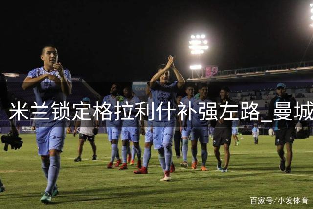 米兰锁定格拉利什补强左路 曼城标价或成转会关键