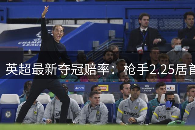 英超最新夺冠赔率：枪手2.25居首 城军魔车刺排排坐