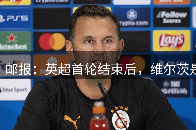 邮报：英超首轮结束后，维尔茨是社交平台上被批评最多的球员