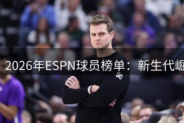 2026年ESPN球员榜单：新生代崛起，老将坚守